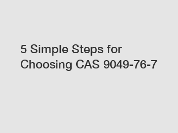 5 Simple Steps for Choosing CAS 9049-76-7