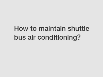 How to maintain shuttle bus air conditioning?