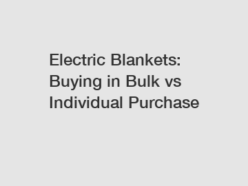 Electric Blankets: Buying in Bulk vs Individual Purchase