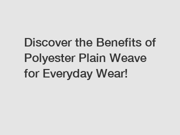 Discover the Benefits of Polyester Plain Weave for Everyday Wear!