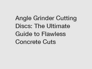 Angle Grinder Cutting Discs: The Ultimate Guide to Flawless Concrete Cuts