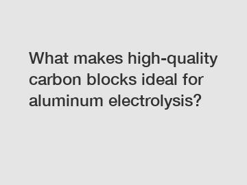 What makes high-quality carbon blocks ideal for aluminum electrolysis?
