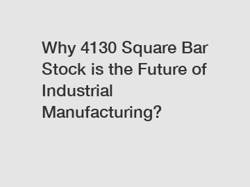 Why 4130 Square Bar Stock is the Future of Industrial Manufacturing?