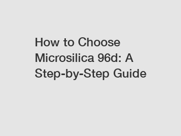 How to Choose Microsilica 96d: A Step-by-Step Guide