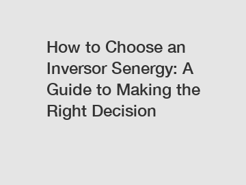 How to Choose an Inversor Senergy: A Guide to Making the Right Decision