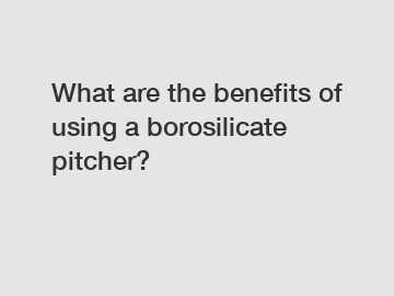 What are the benefits of using a borosilicate pitcher?