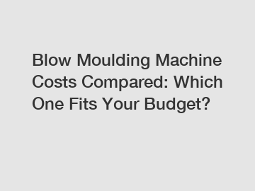 Blow Moulding Machine Costs Compared: Which One Fits Your Budget?