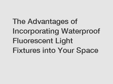 The Advantages of Incorporating Waterproof Fluorescent Light Fixtures into Your Space