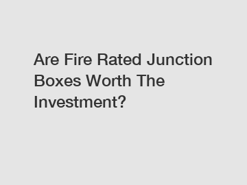 Are Fire Rated Junction Boxes Worth The Investment?