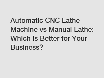 Automatic CNC Lathe Machine vs Manual Lathe: Which is Better for Your Business?