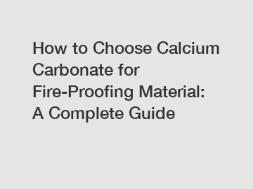 How to Choose Calcium Carbonate for Fire-Proofing Material: A Complete Guide