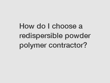 How do I choose a redispersible powder polymer contractor?