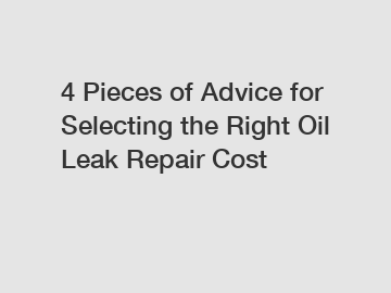 4 Pieces of Advice for Selecting the Right Oil Leak Repair Cost
