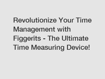 Revolutionize Your Time Management with Figgerits - The Ultimate Time Measuring Device!
