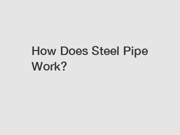 How Does Steel Pipe Work?