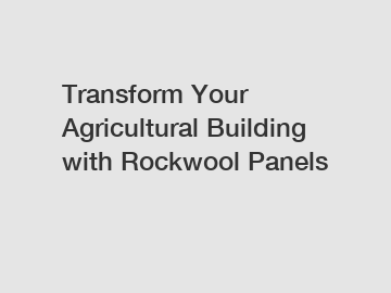 Transform Your Agricultural Building with Rockwool Panels