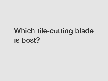 Which tile-cutting blade is best?