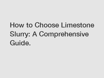 How to Choose Limestone Slurry: A Comprehensive Guide.