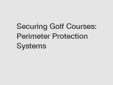 Securing Golf Courses: Perimeter Protection Systems