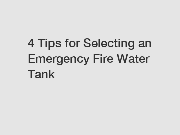 4 Tips for Selecting an Emergency Fire Water Tank
