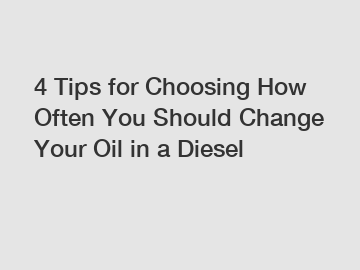 4 Tips for Choosing How Often You Should Change Your Oil in a Diesel