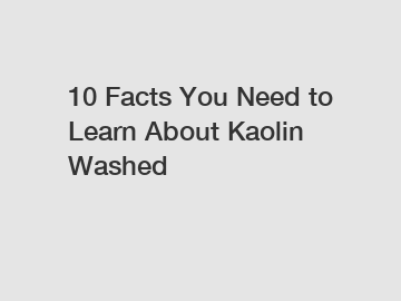 10 Facts You Need to Learn About Kaolin Washed