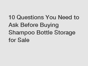 10 Questions You Need to Ask Before Buying Shampoo Bottle Storage for Sale