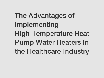 The Advantages of Implementing High-Temperature Heat Pump Water Heaters in the Healthcare Industry