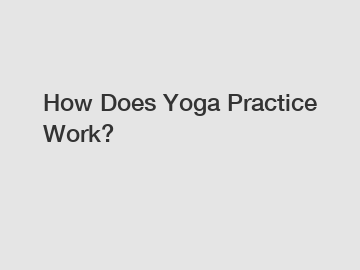 How Does Yoga Practice Work?