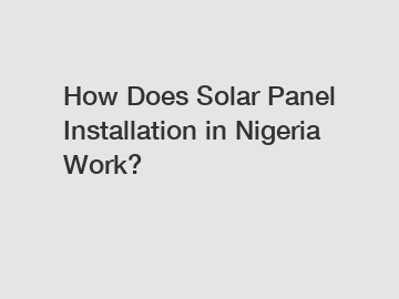 How Does Solar Panel Installation in Nigeria Work?