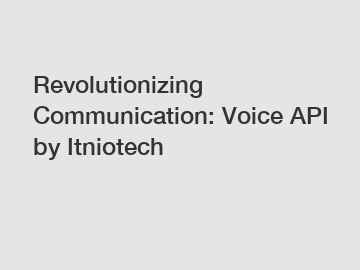 Revolutionizing Communication: Voice API by Itniotech
