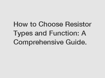 How to Choose Resistor Types and Function: A Comprehensive Guide.