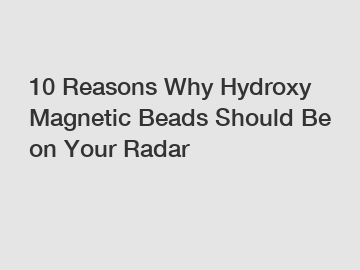 10 Reasons Why Hydroxy Magnetic Beads Should Be on Your Radar