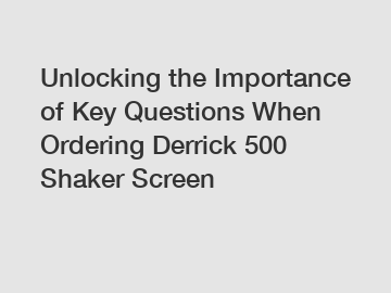 Unlocking the Importance of Key Questions When Ordering Derrick 500 Shaker Screen