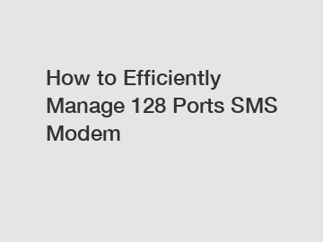 How to Efficiently Manage 128 Ports SMS Modem