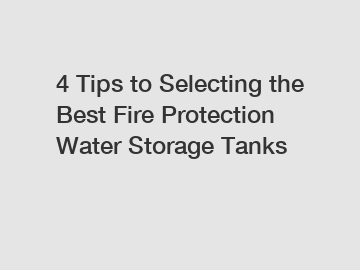 4 Tips to Selecting the Best Fire Protection Water Storage Tanks