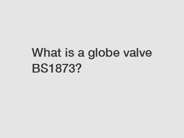 What is a globe valve BS1873?