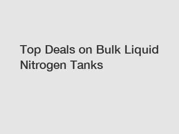 Top Deals on Bulk Liquid Nitrogen Tanks