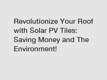 Revolutionize Your Roof with Solar PV Tiles: Saving Money and The Environment!
