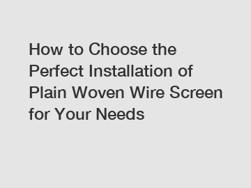 How to Choose the Perfect Installation of Plain Woven Wire Screen for Your Needs