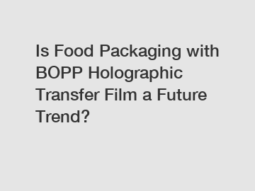 Is Food Packaging with BOPP Holographic Transfer Film a Future Trend?