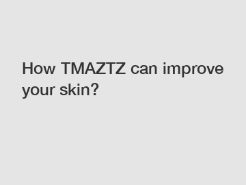 How TMAZTZ can improve your skin?