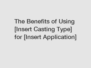 The Benefits of Using [Insert Casting Type] for [Insert Application]