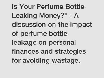 Is Your Perfume Bottle Leaking Money?" - A discussion on the impact of perfume bottle leakage on personal finances and strategies for avoiding wastage.