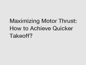 Maximizing Motor Thrust: How to Achieve Quicker Takeoff?