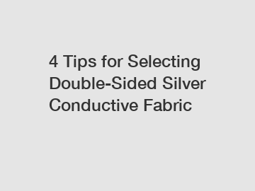 4 Tips for Selecting Double-Sided Silver Conductive Fabric