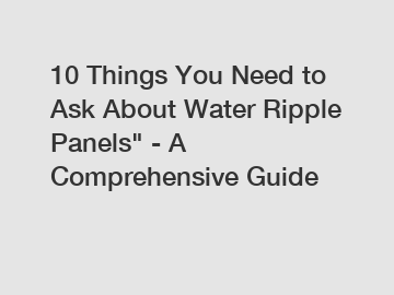 10 Things You Need to Ask About Water Ripple Panels" - A Comprehensive Guide