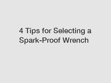 4 Tips for Selecting a Spark-Proof Wrench