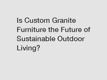 Is Custom Granite Furniture the Future of Sustainable Outdoor Living?