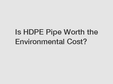 Is HDPE Pipe Worth the Environmental Cost?